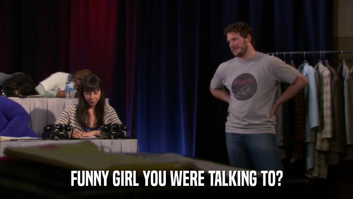 FUNNY GIRL YOU WERE TALKING TO?  