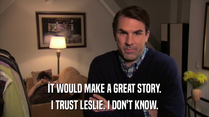 IT WOULD MAKE A GREAT STORY. I TRUST LESLIE. I DON'T KNOW. 