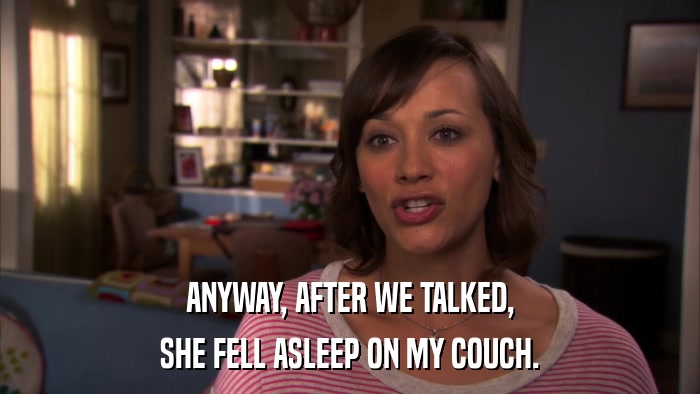 ANYWAY, AFTER WE TALKED, SHE FELL ASLEEP ON MY COUCH. 