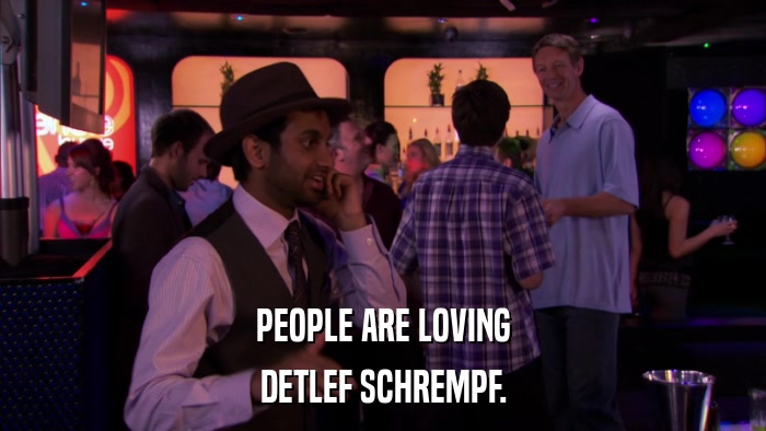 PEOPLE ARE LOVING DETLEF SCHREMPF. 