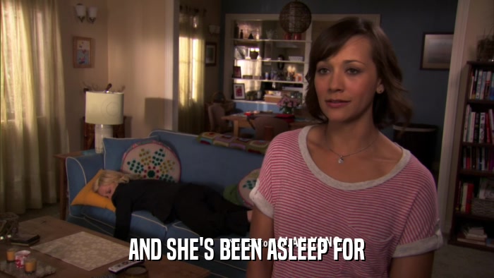 AND SHE'S BEEN ASLEEP FOR  