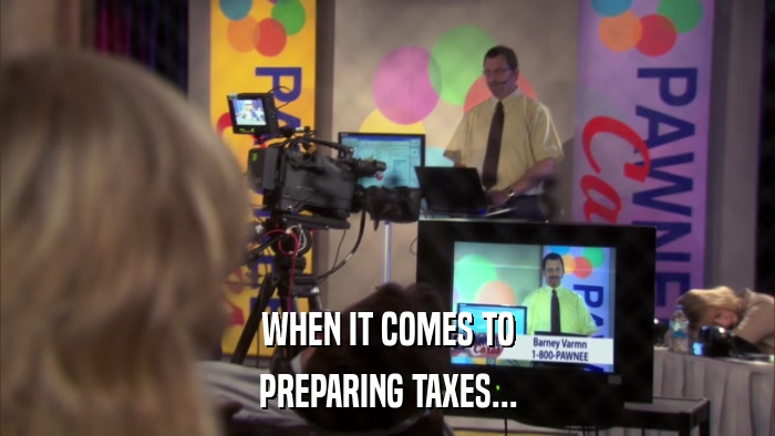 WHEN IT COMES TO PREPARING TAXES... 