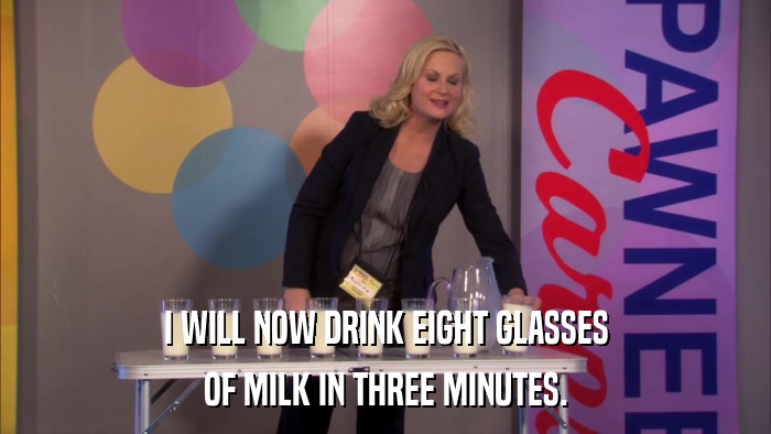 I WILL NOW DRINK EIGHT GLASSES OF MILK IN THREE MINUTES. 