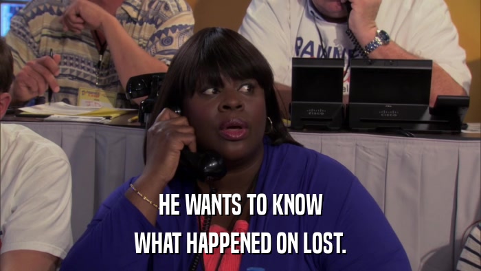 HE WANTS TO KNOW WHAT HAPPENED ON LOST. 