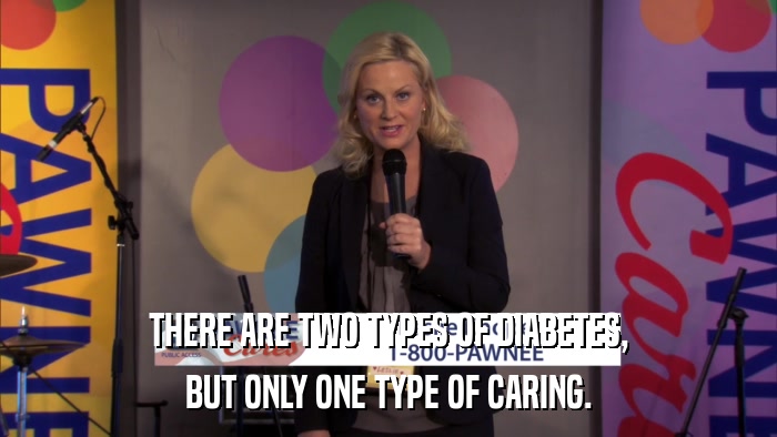 THERE ARE TWO TYPES OF DIABETES, BUT ONLY ONE TYPE OF CARING. 