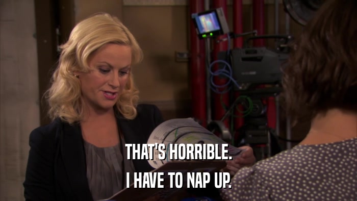 THAT'S HORRIBLE. I HAVE TO NAP UP. 
