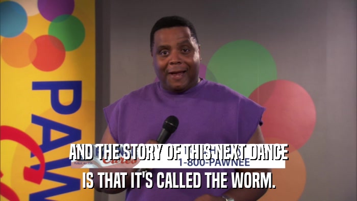 AND THE STORY OF THIS NEXT DANCE IS THAT IT'S CALLED THE WORM. 