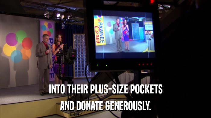 INTO THEIR PLUS-SIZE POCKETS AND DONATE GENEROUSLY. 