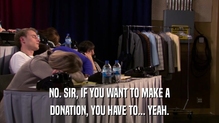 NO. SIR, IF YOU WANT TO MAKE A DONATION, YOU HAVE TO... YEAH. 