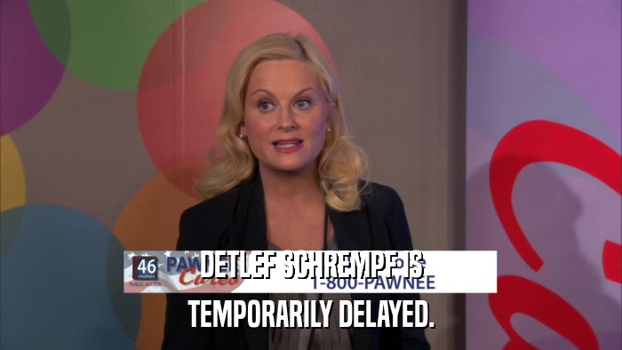DETLEF SCHREMPF IS TEMPORARILY DELAYED. 
