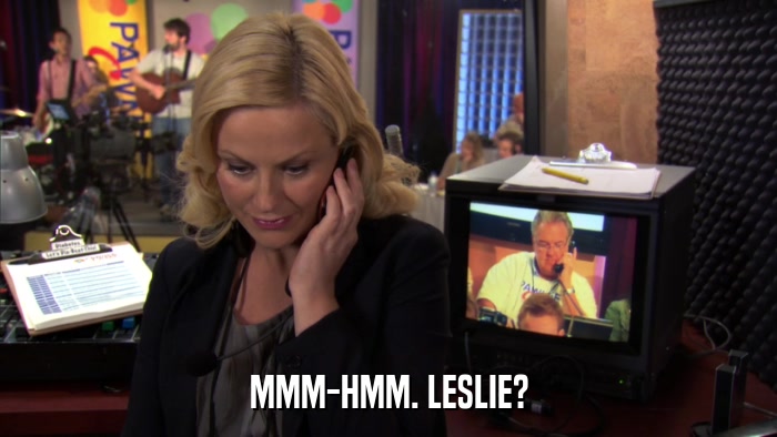 MMM-HMM. LESLIE?  