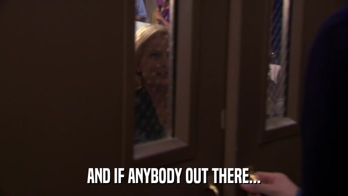 AND IF ANYBODY OUT THERE...  