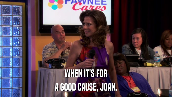 WHEN IT'S FOR A GOOD CAUSE, JOAN. 