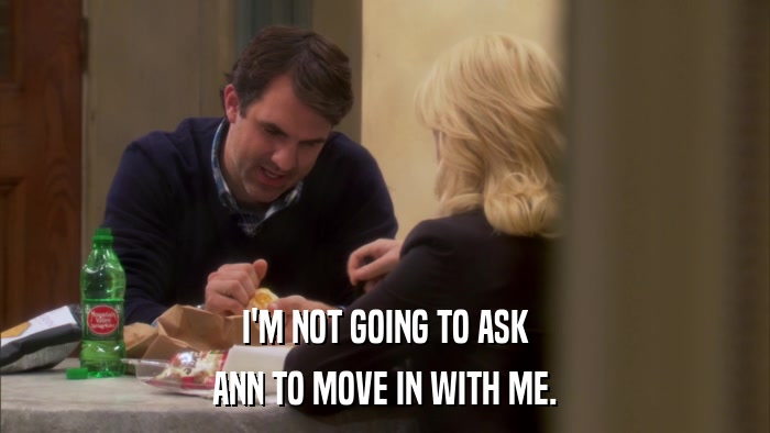 I'M NOT GOING TO ASK ANN TO MOVE IN WITH ME. 