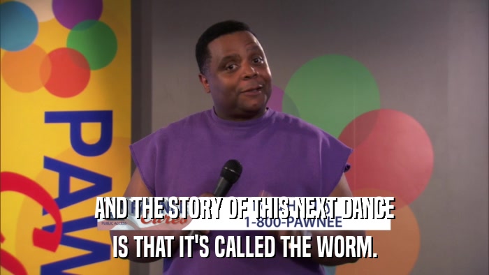 AND THE STORY OF THIS NEXT DANCE IS THAT IT'S CALLED THE WORM. 