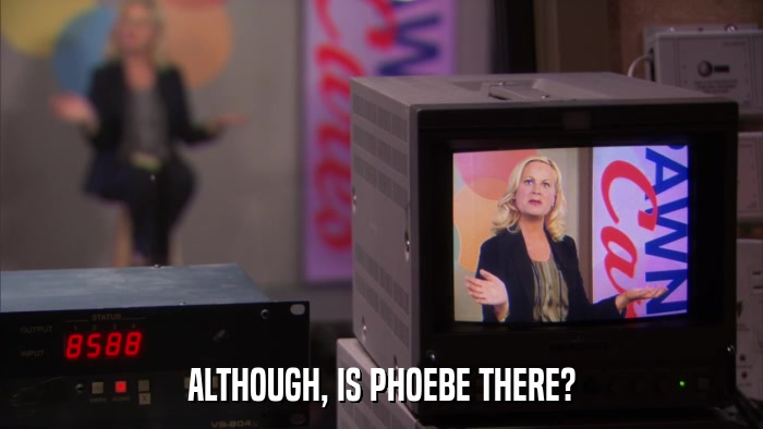 ALTHOUGH, IS PHOEBE THERE?  