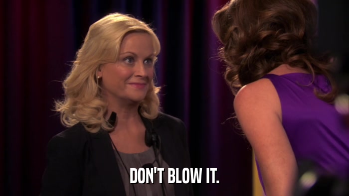 DON'T BLOW IT.  