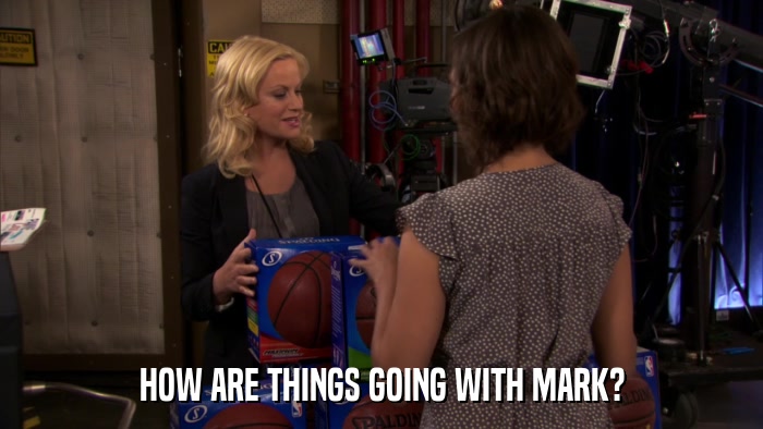 HOW ARE THINGS GOING WITH MARK?  