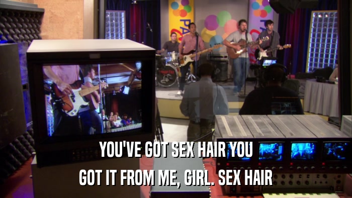YOU'VE GOT SEX HAIR YOU GOT IT FROM ME, GIRL. SEX HAIR 