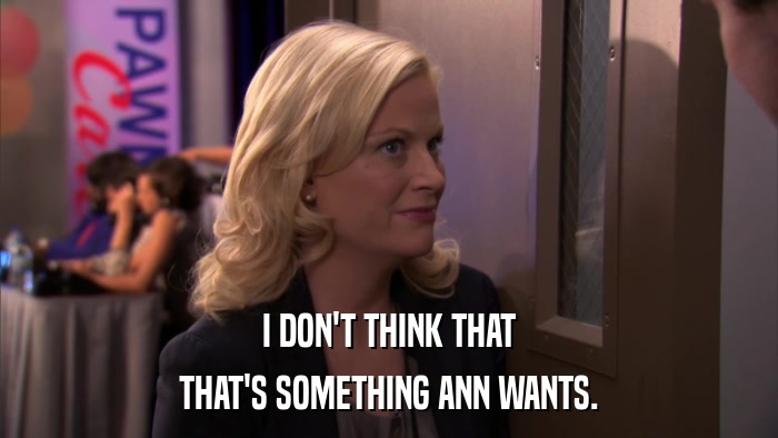I DON'T THINK THAT THAT'S SOMETHING ANN WANTS. 