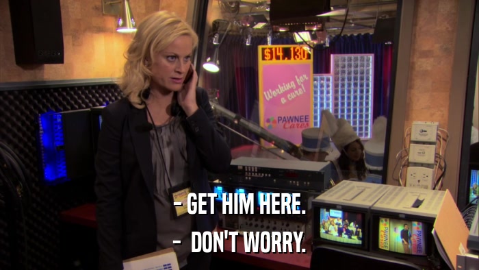 - GET HIM HERE. -  DON'T WORRY. 