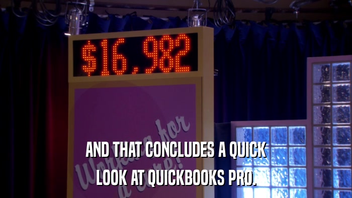 AND THAT CONCLUDES A QUICK LOOK AT QUICKBOOKS PRO. 