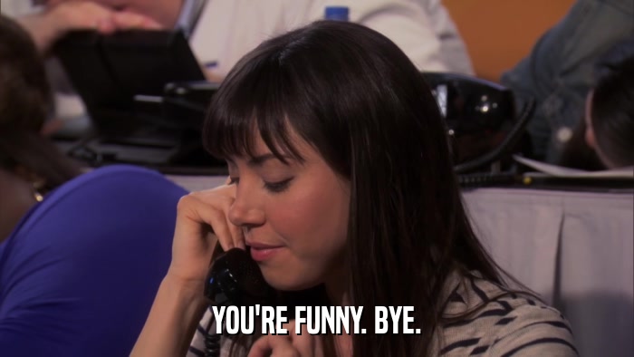 YOU'RE FUNNY. BYE.  