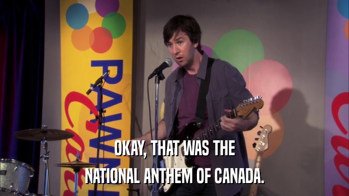 OKAY, THAT WAS THE NATIONAL ANTHEM OF CANADA. 
