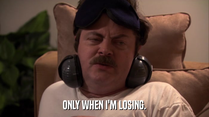 ONLY WHEN I'M LOSING.  