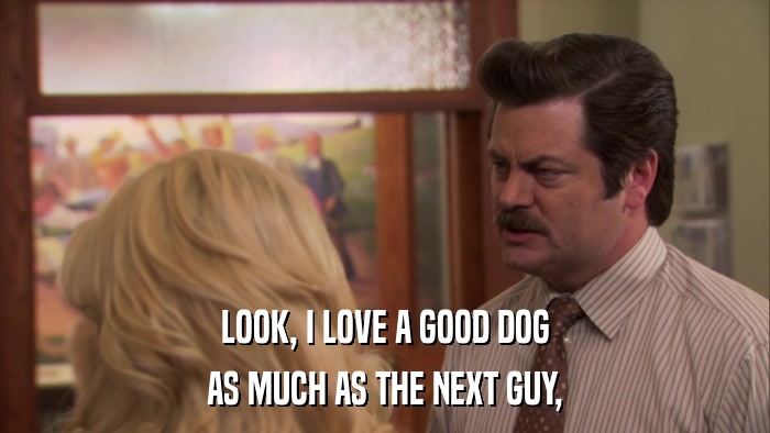 LOOK, I LOVE A GOOD DOG AS MUCH AS THE NEXT GUY, 