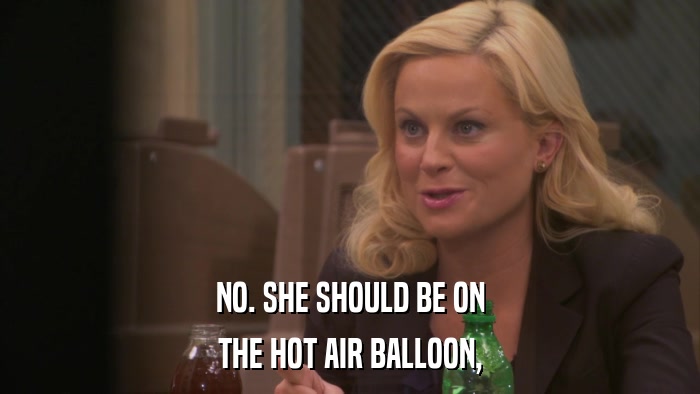 NO. SHE SHOULD BE ON THE HOT AIR BALLOON, 