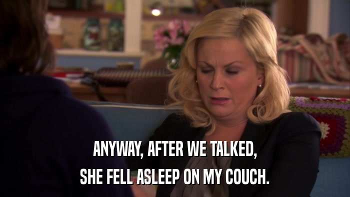 ANYWAY, AFTER WE TALKED, SHE FELL ASLEEP ON MY COUCH. 