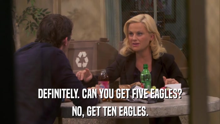 DEFINITELY. CAN YOU GET FIVE EAGLES? NO, GET TEN EAGLES. 