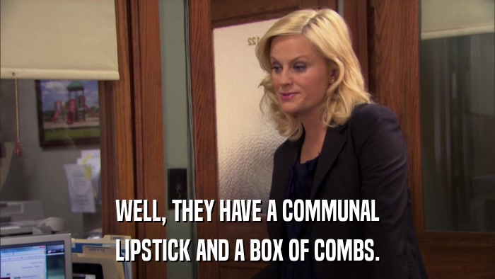 WELL, THEY HAVE A COMMUNAL LIPSTICK AND A BOX OF COMBS. 