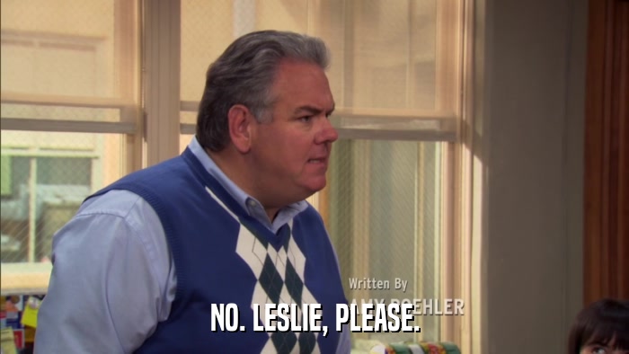 NO. LESLIE, PLEASE.  