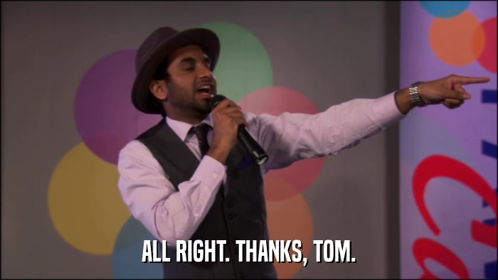 ALL RIGHT. THANKS, TOM.  