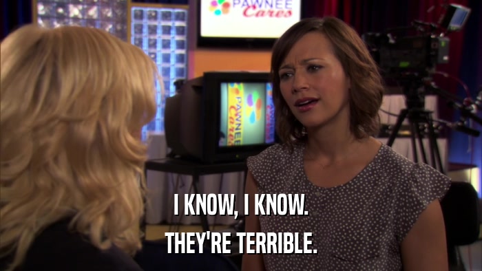 I KNOW, I KNOW. THEY'RE TERRIBLE. 