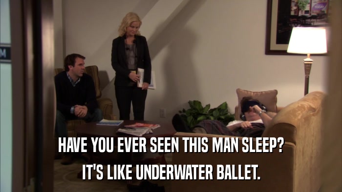 HAVE YOU EVER SEEN THIS MAN SLEEP? IT'S LIKE UNDERWATER BALLET. 