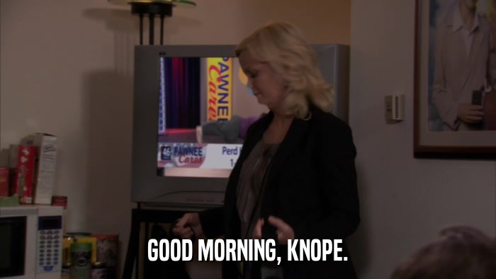 GOOD MORNING, KNOPE.  