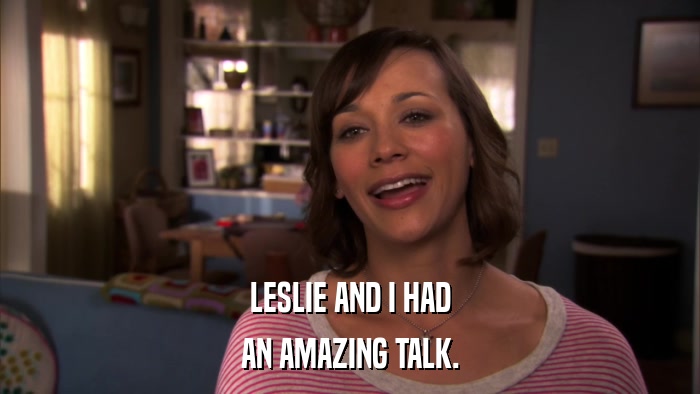 LESLIE AND I HAD AN AMAZING TALK. 