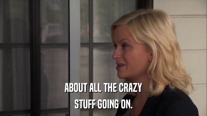 ABOUT ALL THE CRAZY STUFF GOING ON. 