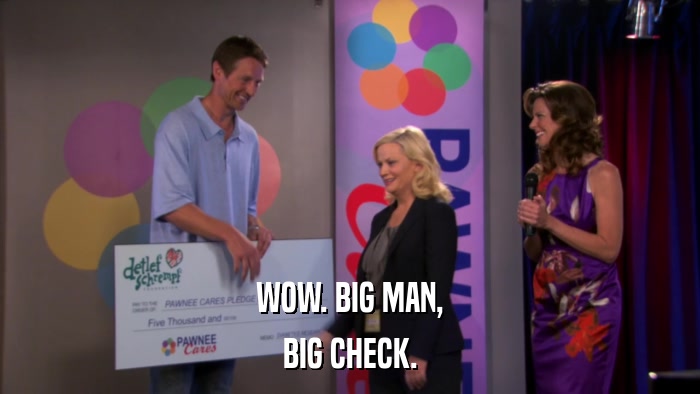 WOW. BIG MAN, BIG CHECK. 