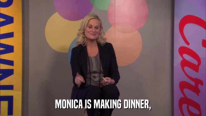 MONICA IS MAKING DINNER,  