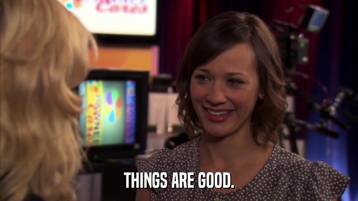 THINGS ARE GOOD.  