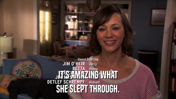 IT'S AMAZING WHAT SHE SLEPT THROUGH. 