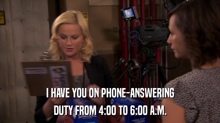 I HAVE YOU ON PHONE-ANSWERING DUTY FROM 4:00 TO 6:00 A.M. 