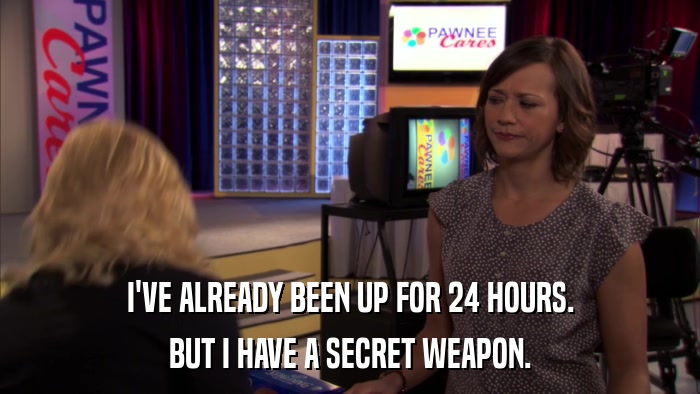 I'VE ALREADY BEEN UP FOR 24 HOURS. BUT I HAVE A SECRET WEAPON. 