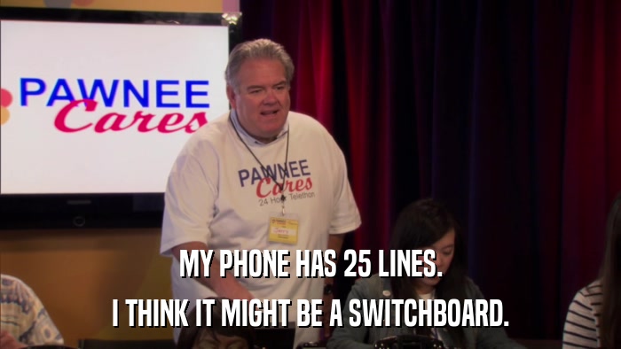 MY PHONE HAS 25 LINES. I THINK IT MIGHT BE A SWITCHBOARD. 