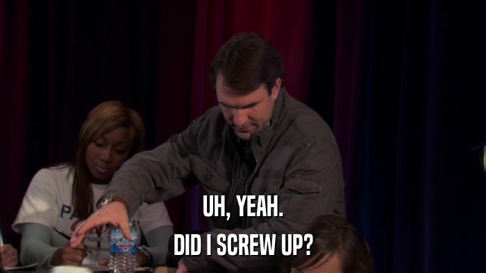UH, YEAH. DID I SCREW UP? 