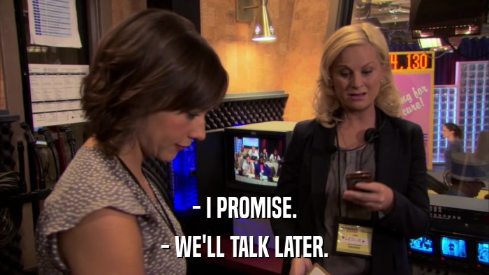 - I PROMISE. - WE'LL TALK LATER. 